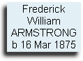 Frederick
William ARMSTRONG
b 16 Mar 1875